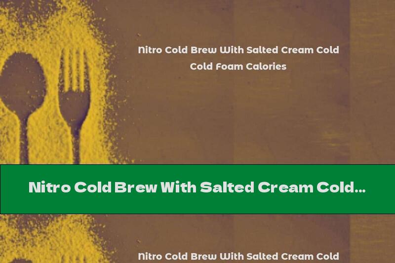 Nitro Cold Brew With Salted Cream Cold Foam Calories