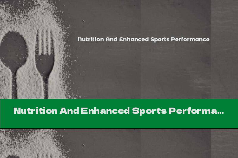 Nutrition And Enhanced Sports Performance