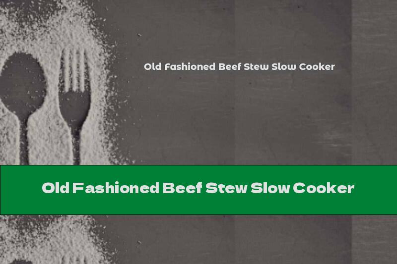 Old Fashioned Beef Stew Slow Cooker