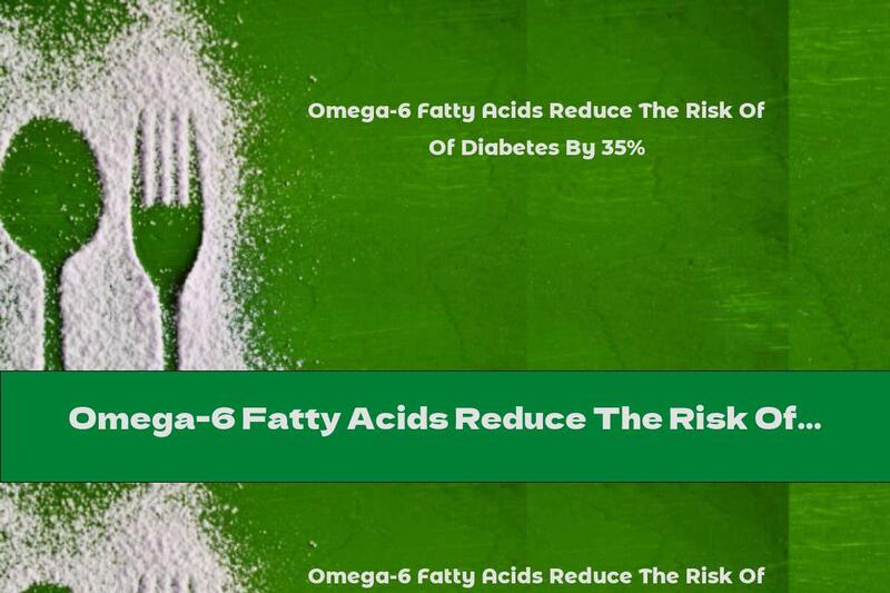 Omega-6 Fatty Acids Reduce The Risk Of Diabetes By 35%