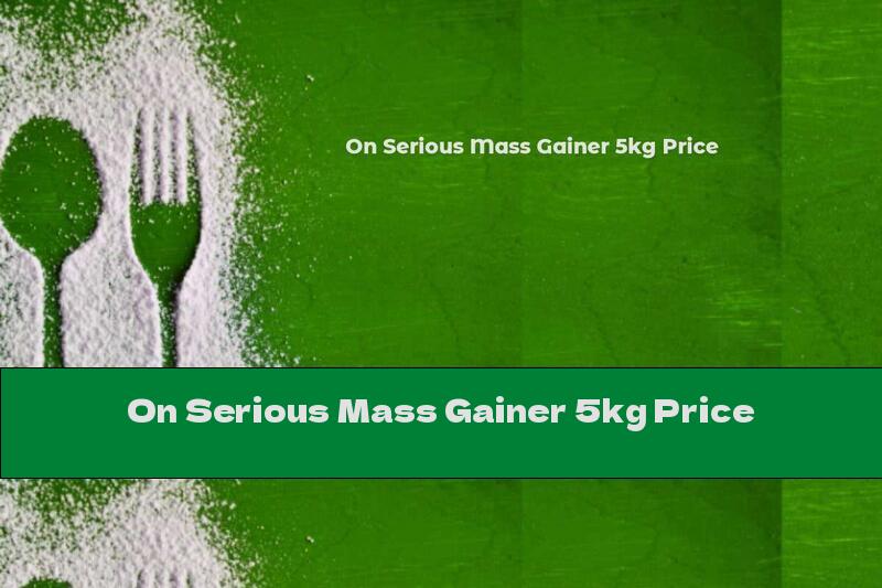 On Serious Mass Gainer 5kg Price