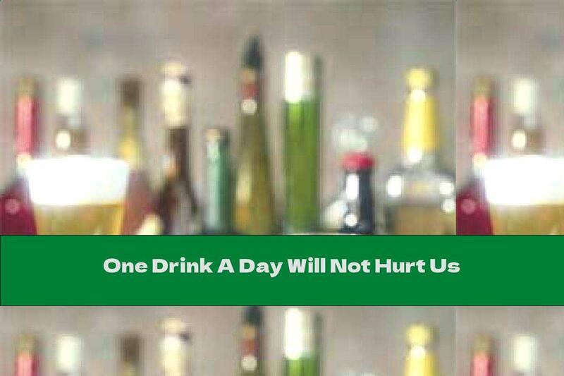 One Drink A Day Will Not Hurt Us