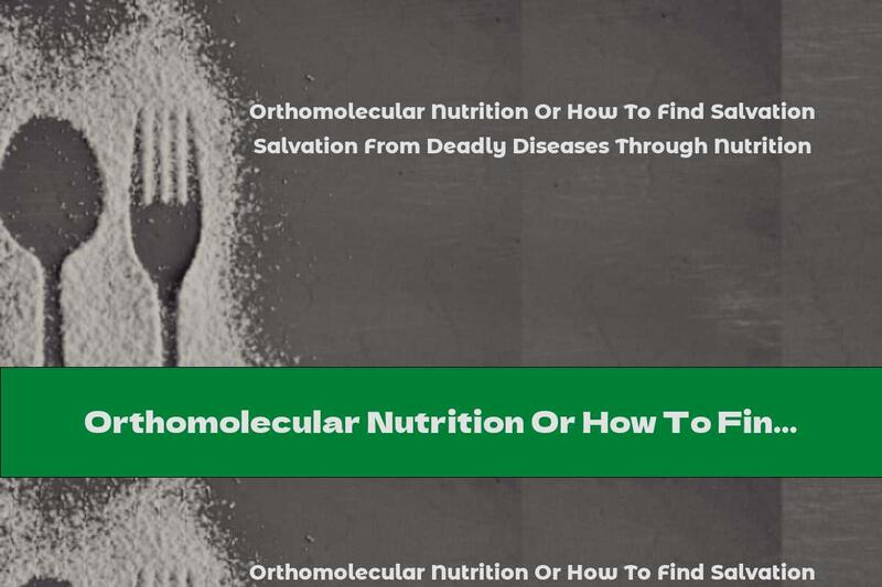 Orthomolecular Nutrition Or How To Find Salvation From Deadly Diseases Through Nutrition