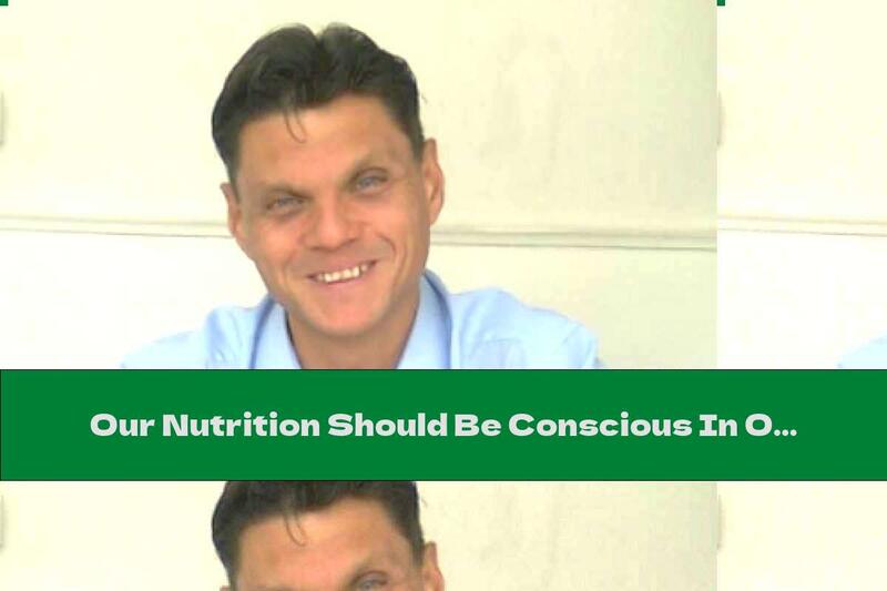 Our Nutrition Should Be Conscious In Order To Be Healthy! (Part I)