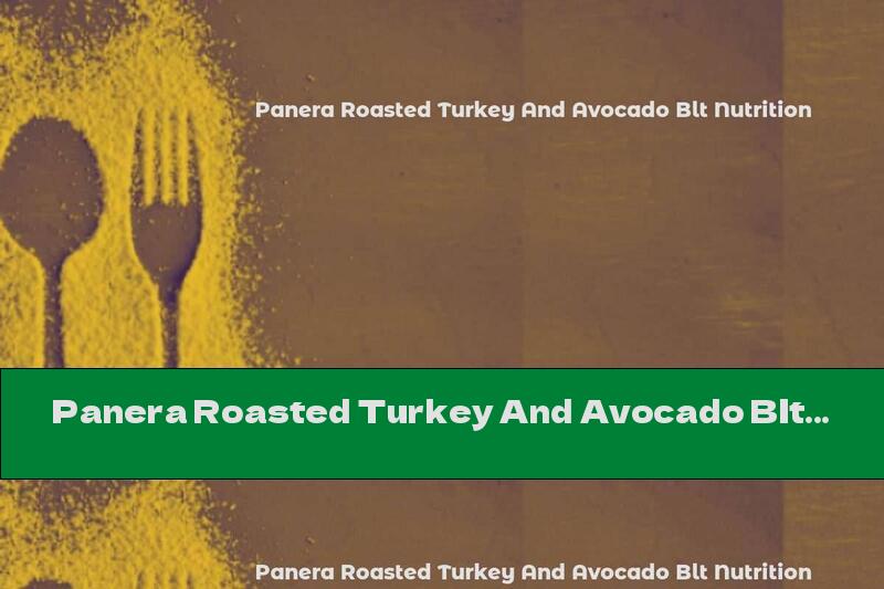 Panera Roasted Turkey And Avocado Blt Nutrition