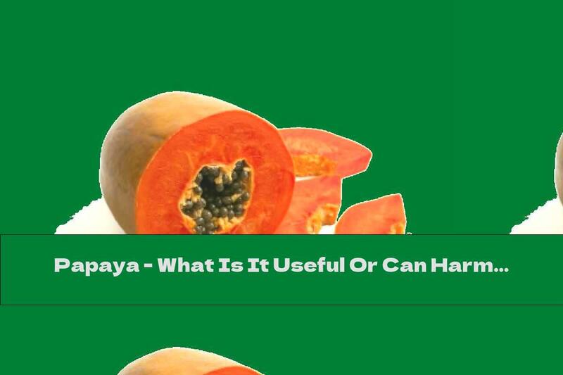 Papaya - What Is It Useful Or Can Harm Us