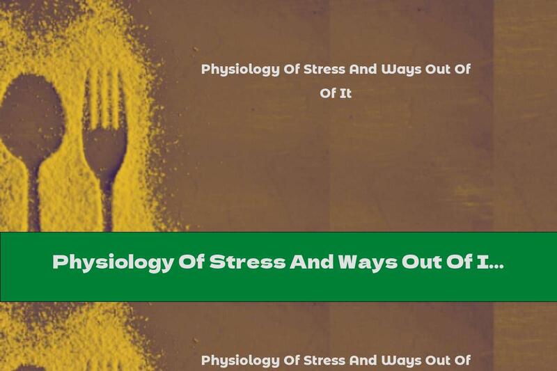 Physiology Of Stress And Ways Out Of It