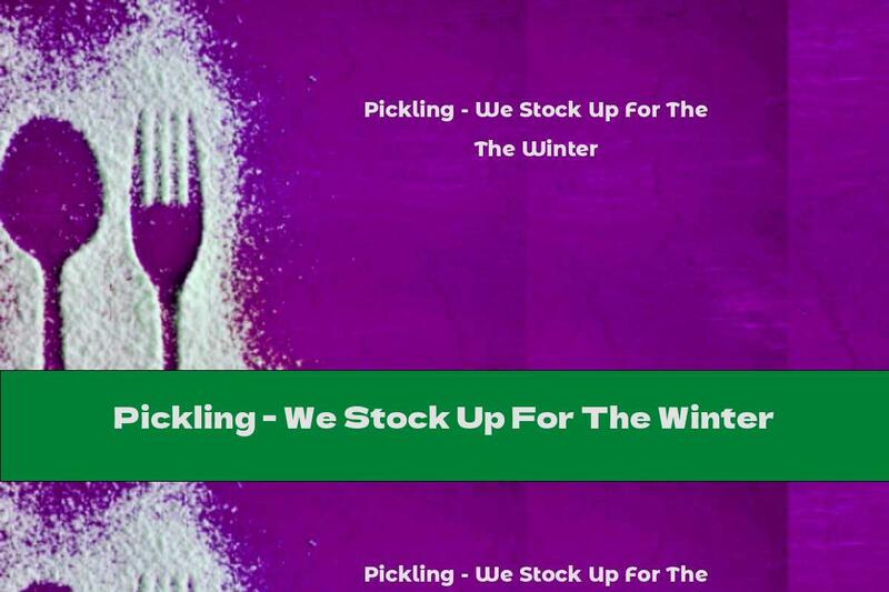 Pickling - We Stock Up For The Winter