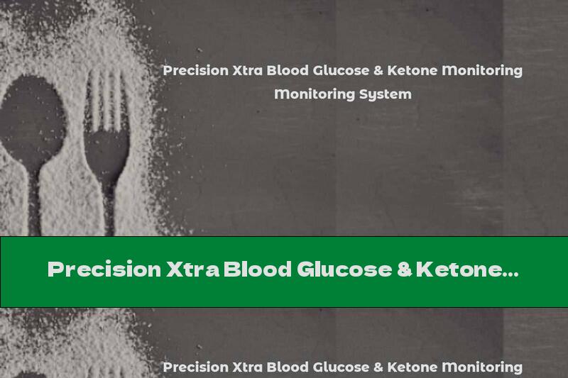 Precision Xtra Blood Glucose & Ketone Monitoring System