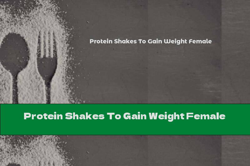 Protein Shakes To Gain Weight Female