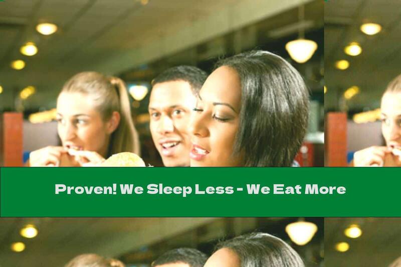 Proven! We Sleep Less - We Eat More