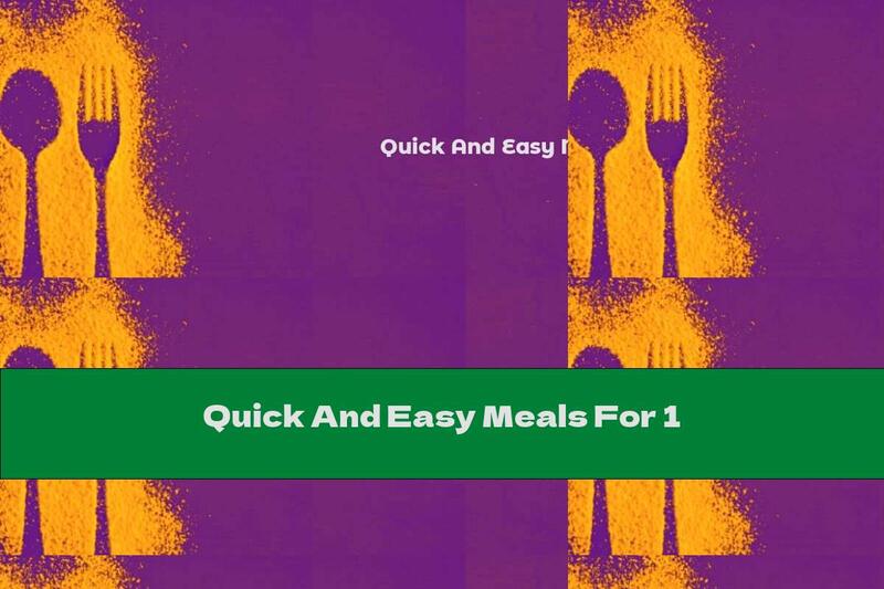 Quick And Easy Meals For 1
