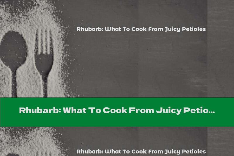 Rhubarb: What To Cook From Juicy Petioles