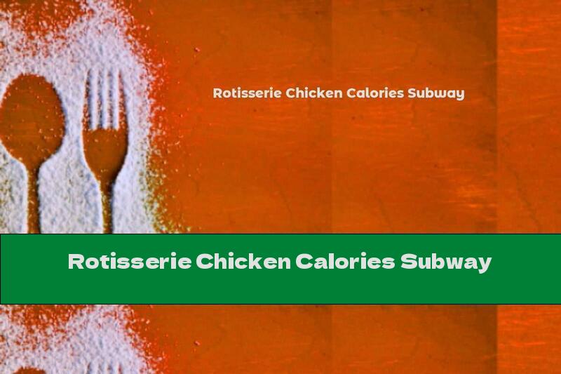 Rotisserie Chicken Calories Subway