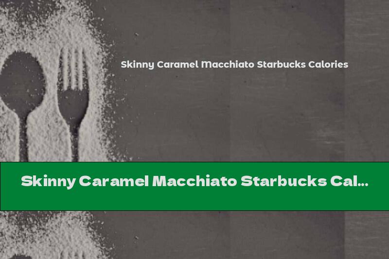 Skinny Caramel Macchiato Starbucks Calories