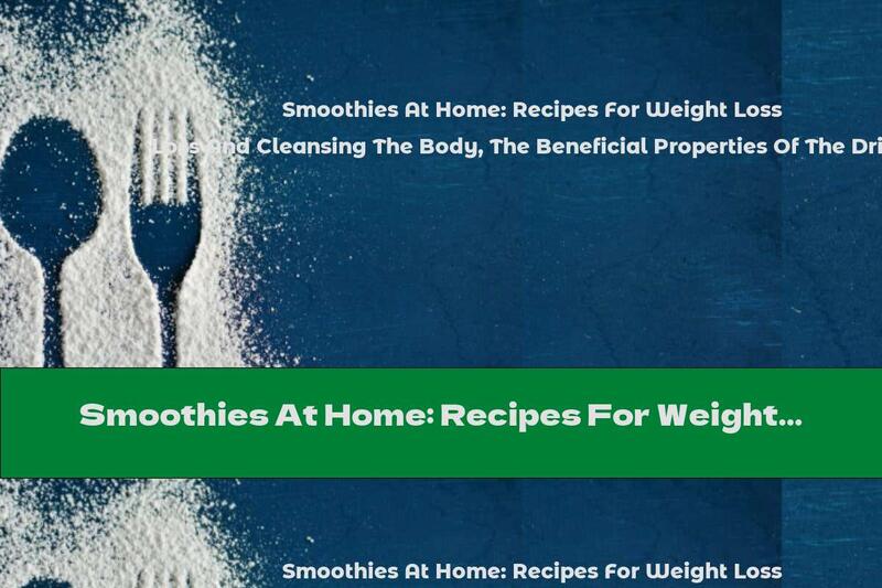 Smoothies At Home: Recipes For Weight Loss And Cleansing The Body, The Beneficial Properties Of The Drink