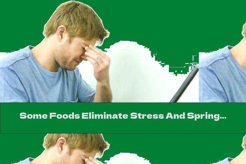 Some Foods Eliminate Stress And Spring Fatigue