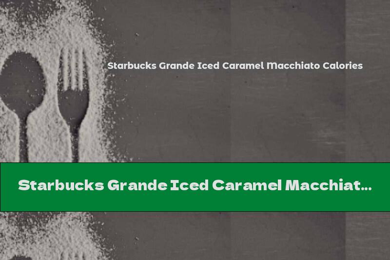 Starbucks Grande Iced Caramel Macchiato Calories