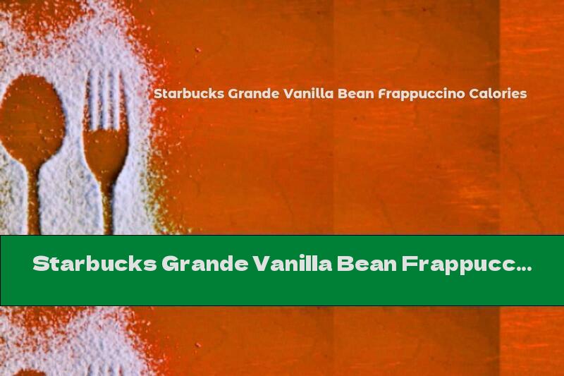 Starbucks Grande Vanilla Bean Frappuccino Calories