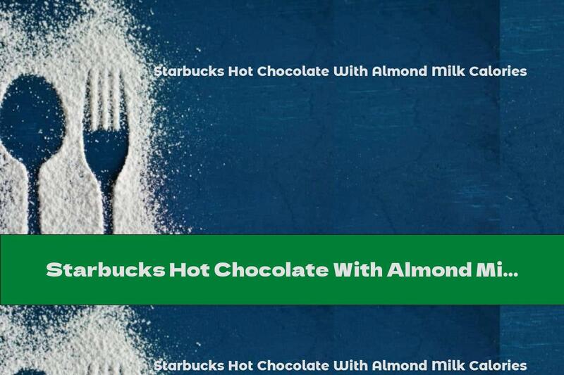 Starbucks Hot Chocolate With Almond Milk Calories