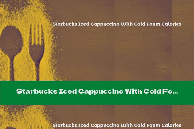 Starbucks Iced Cappuccino With Cold Foam Calories