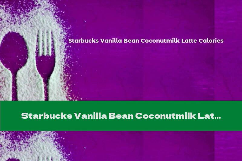 Starbucks Vanilla Bean Coconutmilk Latte Calories