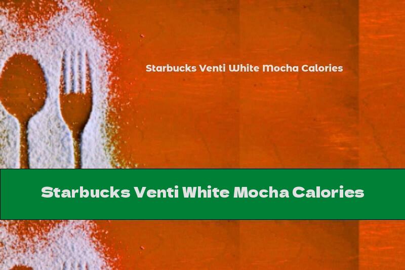 Starbucks Venti White Mocha Calories