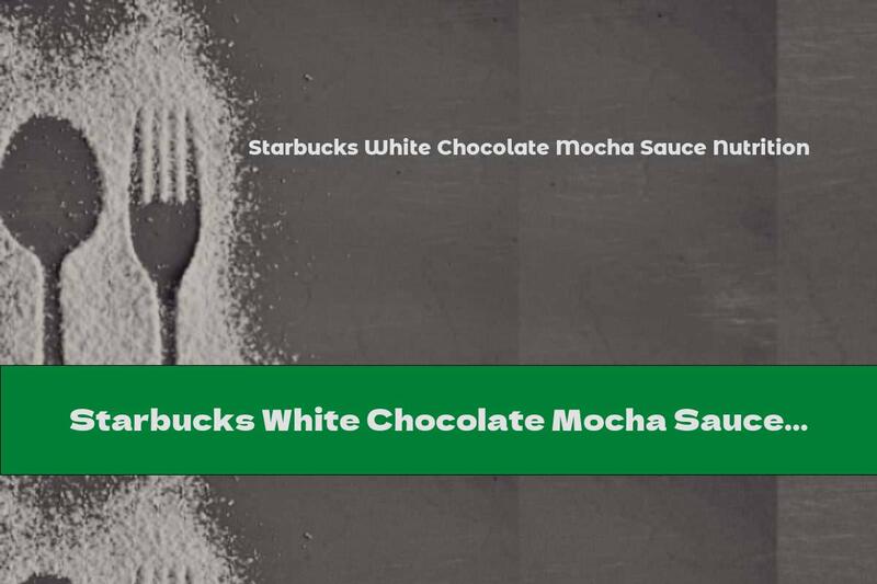 Starbucks White Chocolate Mocha Sauce Nutrition