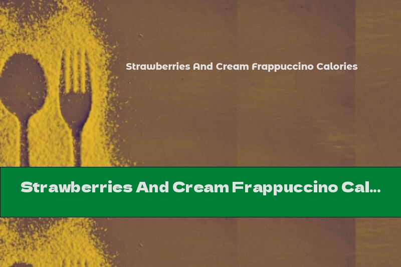 Strawberries And Cream Frappuccino Calories
