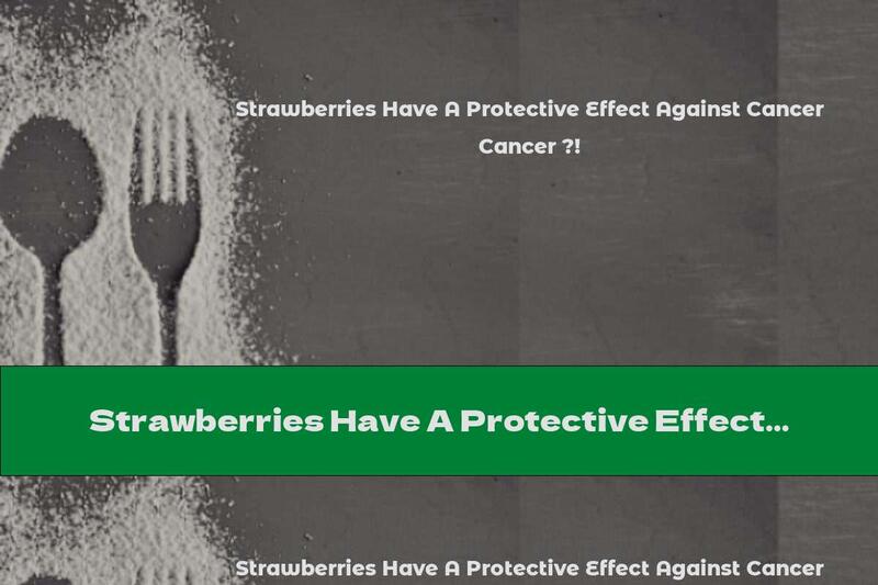 Strawberries Have A Protective Effect Against Cancer ?!