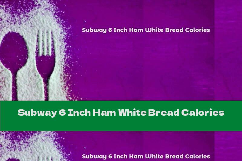 Subway 6 Inch Ham White Bread Calories