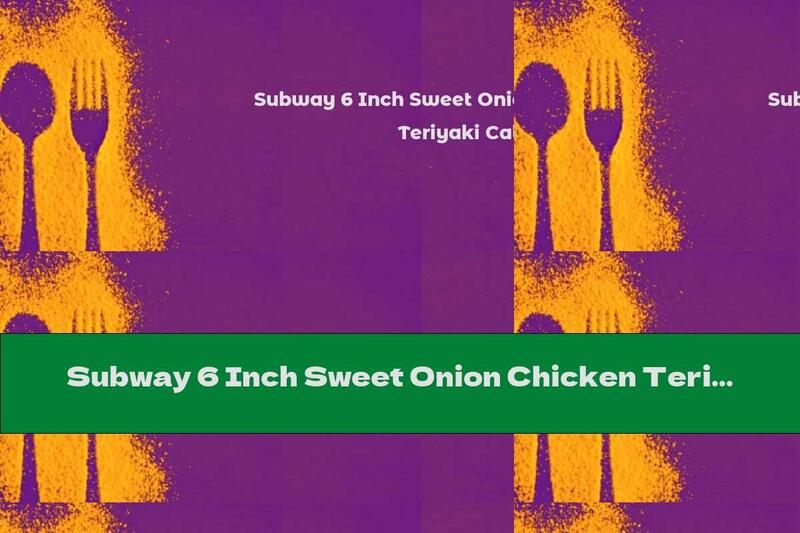 Subway 6 Inch Sweet Onion Chicken Teriyaki Calories