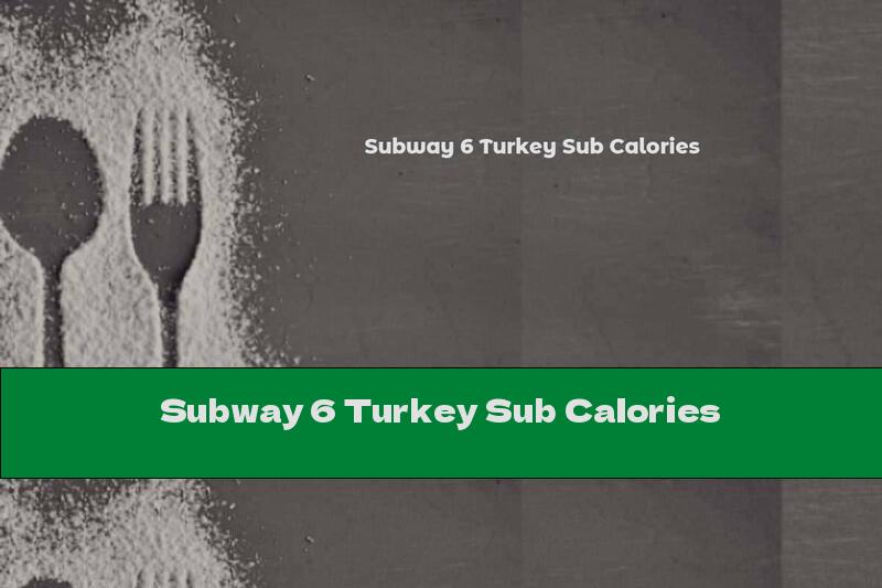 Subway 6 Turkey Sub Calories