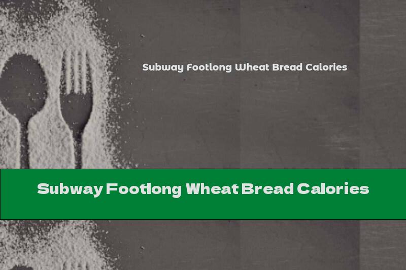 Subway Footlong Wheat Bread Calories