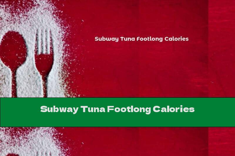 Subway Tuna Footlong Calories