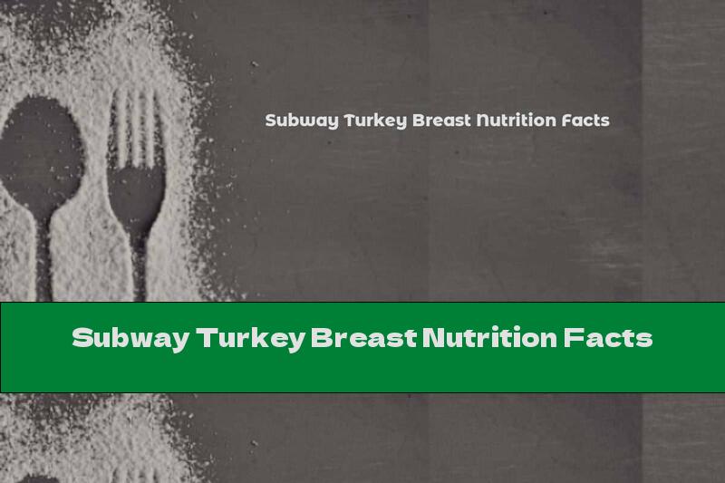 Subway Turkey Breast Nutrition Facts
