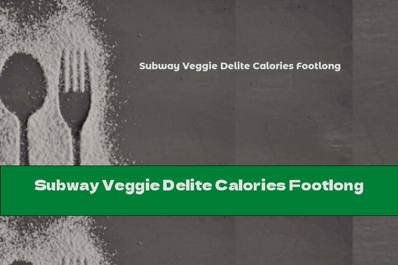Subway Veggie Delite Calories Footlong