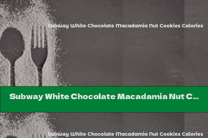 Subway White Chocolate Macadamia Nut Cookies Calories