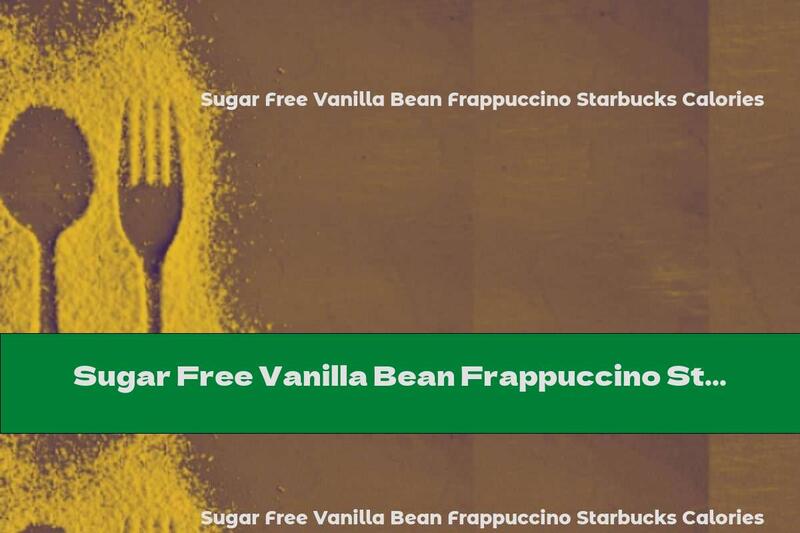 Sugar Free Vanilla Bean Frappuccino Starbucks Calories