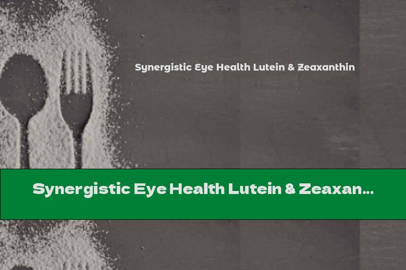 Synergistic Eye Health Lutein & Zeaxanthin