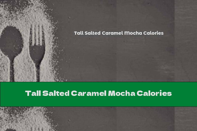 Tall Salted Caramel Mocha Calories