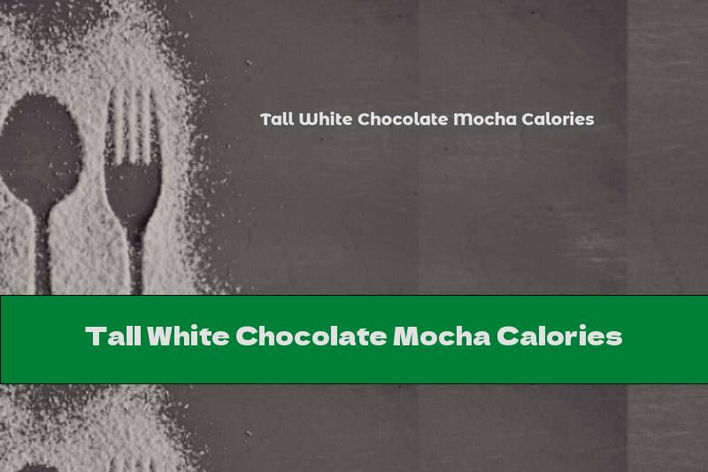 Tall White Chocolate Mocha Calories