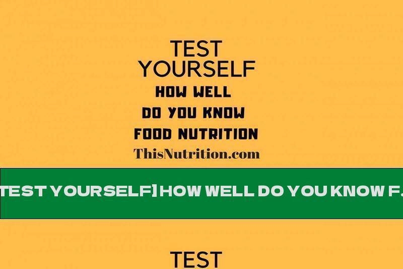 [TEST YOURSELF] HOW WELL DO YOU KNOW FOOD NUTRITION?