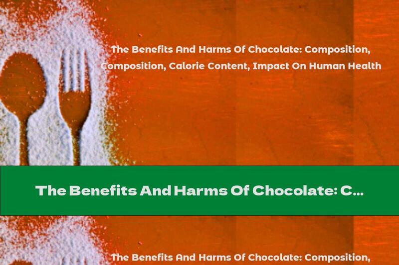 The Benefits And Harms Of Chocolate: Composition, Calorie Content, Impact On Human Health