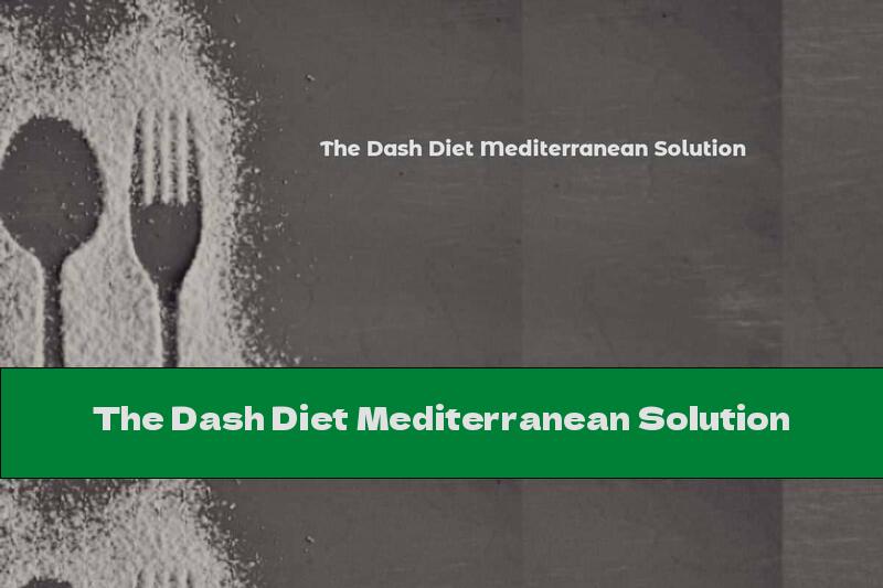 The Dash Diet Mediterranean Solution