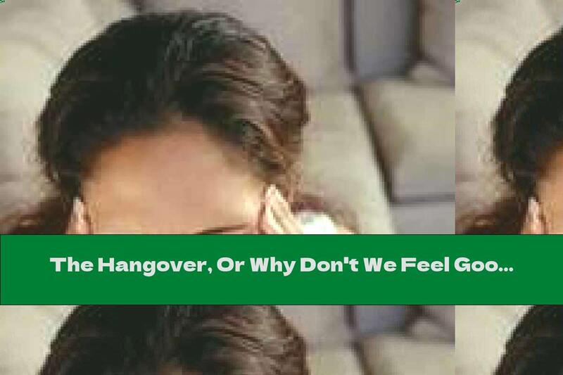 The Hangover, Or Why Don't We Feel Good When We Drink Too Much Alcohol?