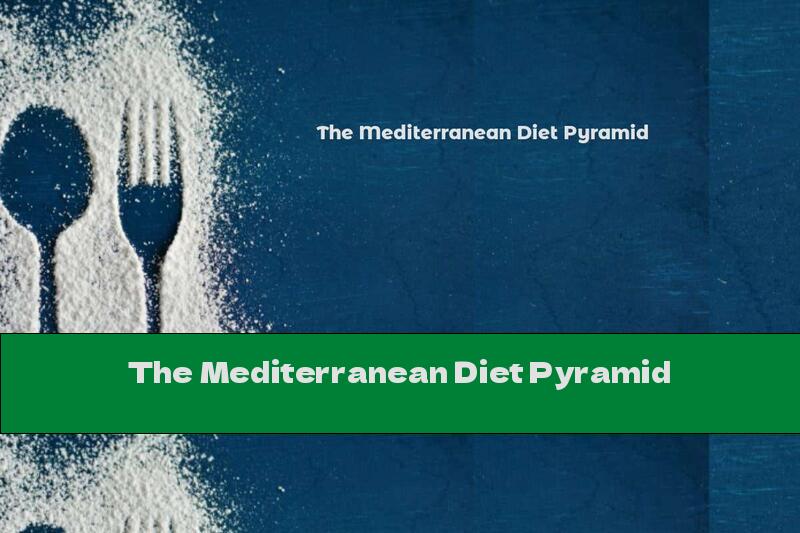 The Mediterranean Diet Pyramid