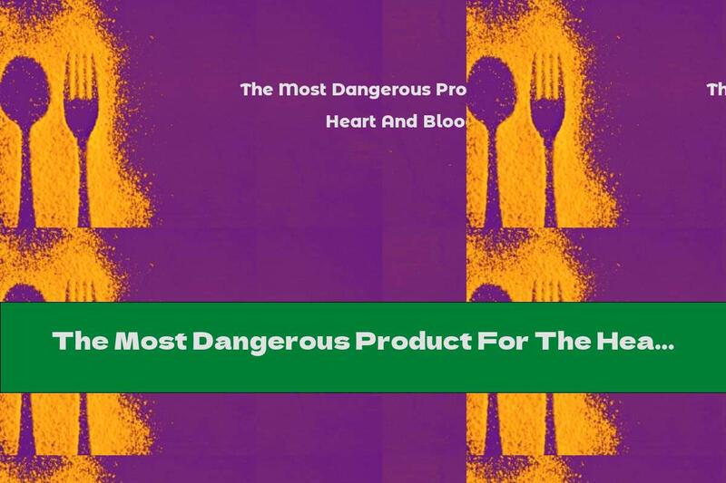 The Most Dangerous Product For The Heart And Blood Vessels