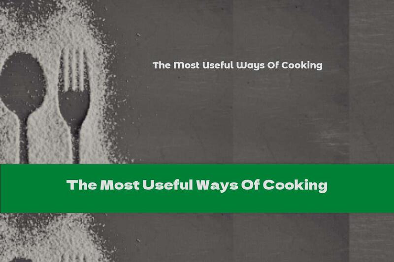 The Most Useful Ways Of Cooking