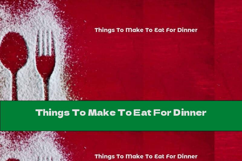 Things To Make To Eat For Dinner
